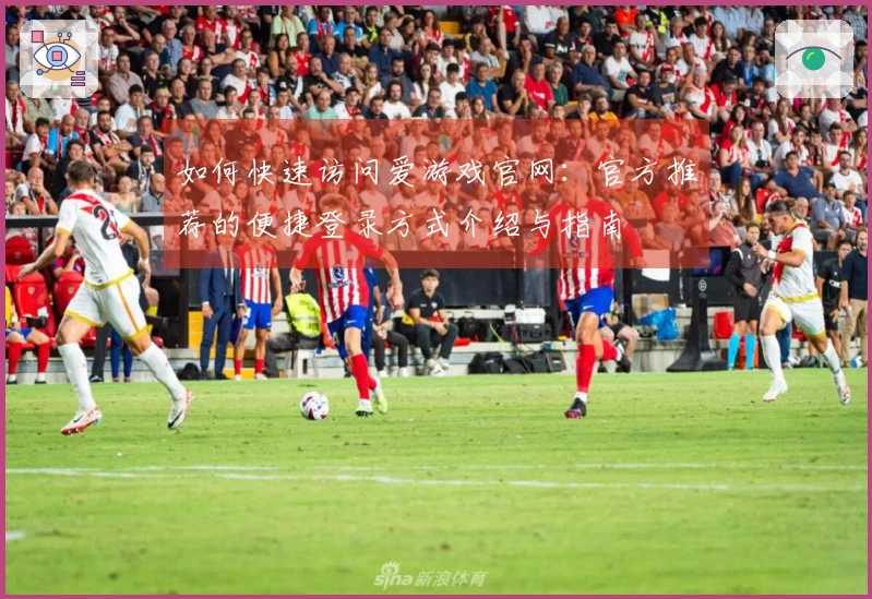 如何快速访问爱游戏官网：官方推荐的便捷登录方式介绍与指南