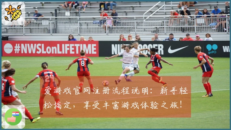 爱游戏官网注册流程说明：新手轻松搞定，享受丰富游戏体验之旅！