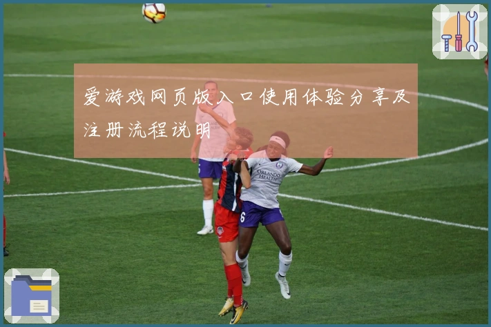 爱游戏网页版入口使用体验分享及注册流程说明