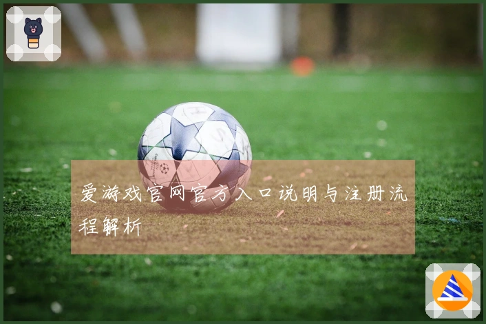 爱游戏官网官方入口说明与注册流程解析