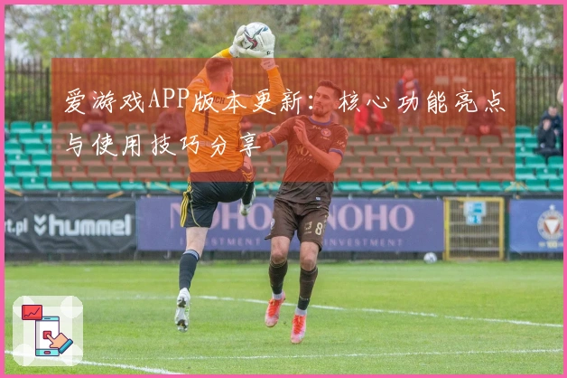 爱游戏APP版本更新：核心功能亮点与使用技巧分享