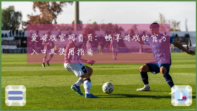 爱游戏官网首页：畅享游戏的官方入口及使用指南