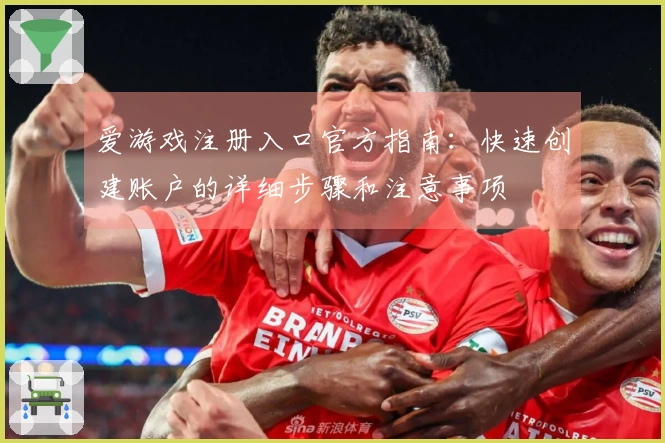 爱游戏注册入口官方指南：快速创建账户的详细步骤和注意事项